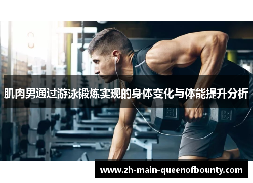 肌肉男通过游泳锻炼实现的身体变化与体能提升分析