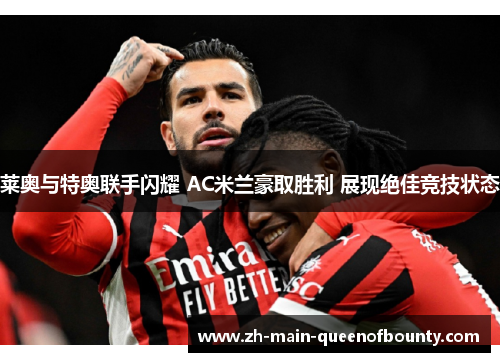 莱奥与特奥联手闪耀 AC米兰豪取胜利 展现绝佳竞技状态