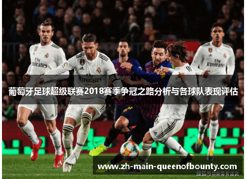 葡萄牙足球超级联赛2018赛季争冠之路分析与各球队表现评估 葡萄牙足球超级联赛2018赛季争冠之路分析与各球队表现评估