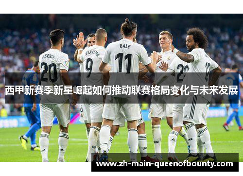 西甲新赛季新星崛起如何推动联赛格局变化与未来发展
