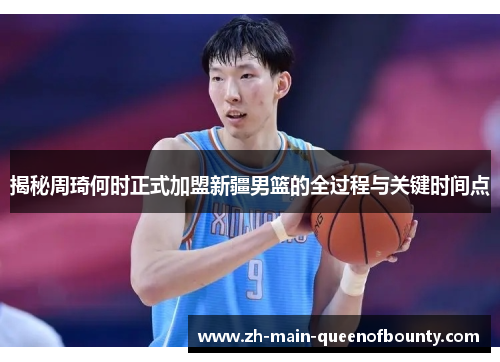 揭秘周琦何时正式加盟新疆男篮的全过程与关键时间点