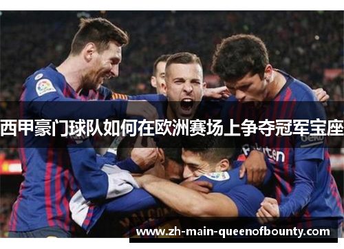 西甲豪门球队如何在欧洲赛场上争夺冠军宝座