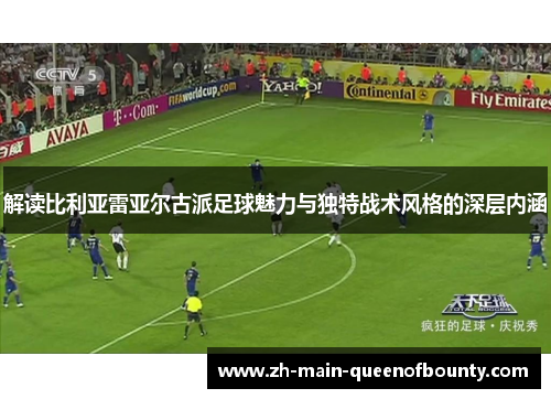 解读比利亚雷亚尔古派足球魅力与独特战术风格的深层内涵