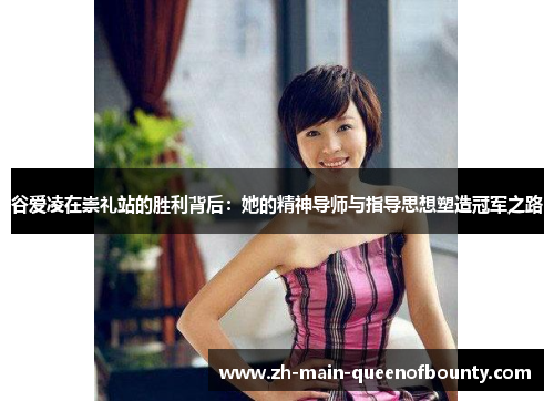 谷爱凌在崇礼站的胜利背后：她的精神导师与指导思想塑造冠军之路