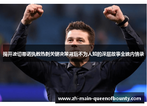 揭开波切蒂诺执教热刺关键决策背后不为人知的深层故事全貌内情录 揭开波切蒂诺执教热刺关键决策背后不为人知的深层故事全貌内情录