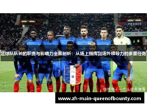 足球队队长的职责与影响力全面剖析:从场上指挥到场外领导力的多重任务 足球队队长的职责与影响力全面剖析:从场上指挥到场外领导力的多重任务