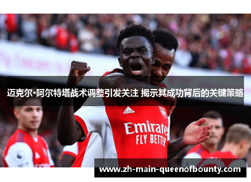 迈克尔·阿尔特塔战术调整引发关注 揭示其成功背后的关键策略 迈克尔·阿尔特塔战术调整引发关注 揭示其成功背后的关键策略