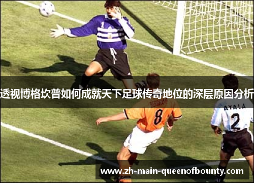 透视博格坎普如何成就天下足球传奇地位的深层原因分析 透视博格坎普如何成就天下足球传奇地位的深层原因分析