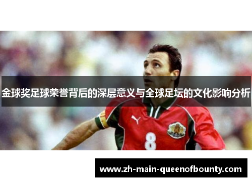 金球奖足球荣誉背后的深层意义与全球足坛的文化影响分析 金球奖足球荣誉背后的深层意义与全球足坛的文化影响分析