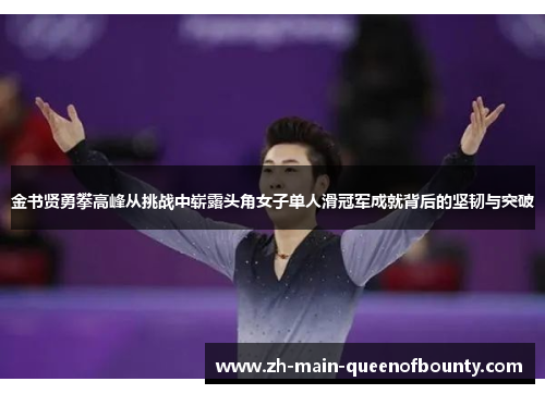 金书贤勇攀高峰从挑战中崭露头角女子单人滑冠军成就背后的坚韧与突破 金书贤勇攀高峰从挑战中崭露头角女子单人滑冠军成就背后的坚韧与突破