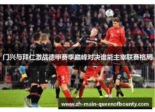 门兴与拜仁激战德甲赛季巅峰对决谁能主宰联赛格局