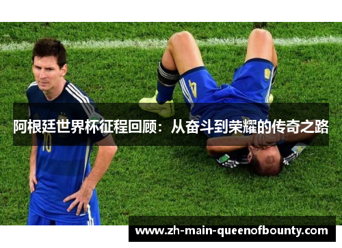 阿根廷世界杯征程回顾：从奋斗到荣耀的传奇之路
