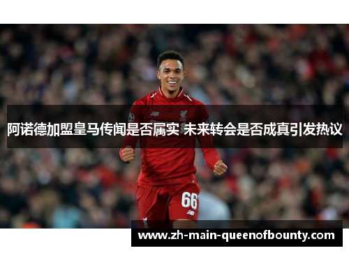 阿诺德加盟皇马传闻是否属实 未来转会是否成真引发热议