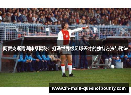 阿贾克斯青训体系揭秘：打造世界级足球天才的独特方法与秘诀