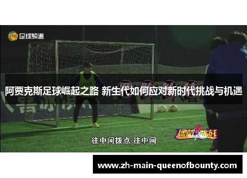 阿贾克斯足球崛起之路 新生代如何应对新时代挑战与机遇