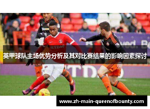 英甲球队主场优势分析及其对比赛结果的影响因素探讨 英甲球队主场优势分析及其对比赛结果的影响因素探讨