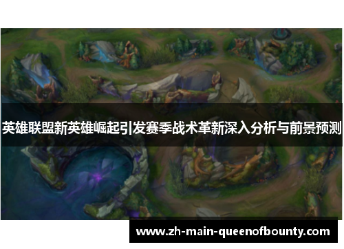 英雄联盟新英雄崛起引发赛季战术革新深入分析与前景预测
