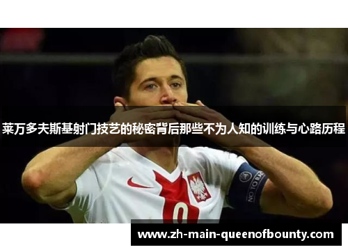 莱万多夫斯基射门技艺的秘密背后那些不为人知的训练与心路历程 莱万多夫斯基射门技艺的秘密背后那些不为人知的训练与心路历程