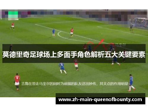 莫德里奇足球场上多面手角色解析五大关键要素