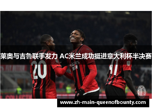 莱奥与吉鲁联手发力 AC米兰成功挺进意大利杯半决赛