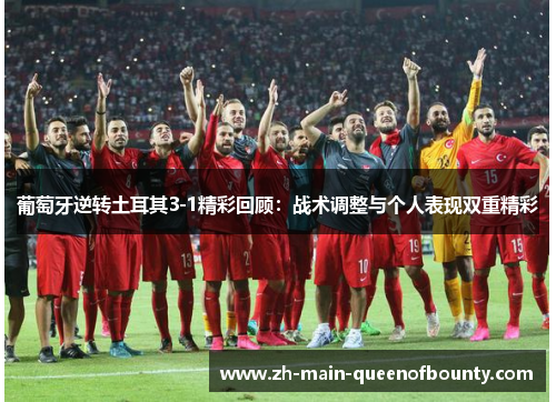 葡萄牙逆转土耳其3-1精彩回顾：战术调整与个人表现双重精彩
