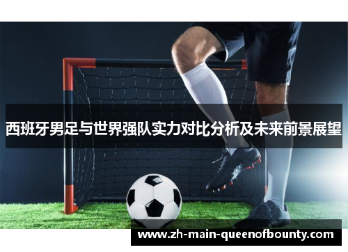 西班牙男足与世界强队实力对比分析及未来前景展望