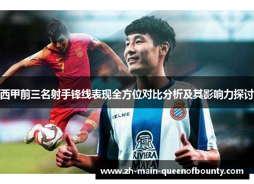 西甲前三名射手锋线表现全方位对比分析及其影响力探讨
