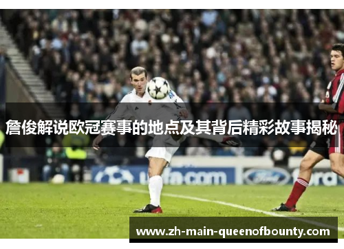 詹俊解说欧冠赛事的地点及其背后精彩故事揭秘