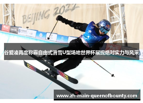 谷爱凌再度称霸自由式滑雪U型场地世界杯展现绝对实力与风采