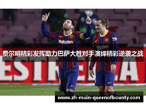 费尔明精彩发挥助力巴萨大胜对手演绎精彩逆袭之战 费尔明精彩发挥助力巴萨大胜对手演绎精彩逆袭之战