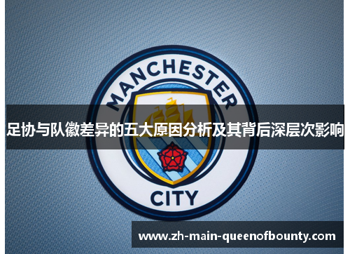 足协与队徽差异的五大原因分析及其背后深层次影响