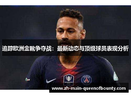 追踪欧洲金靴争夺战：最新动态与顶级球员表现分析