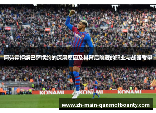 阿劳霍拒绝巴萨续约的深层原因及其背后隐藏的职业与战略考量 阿劳霍拒绝巴萨续约的深层原因及其背后隐藏的职业与战略考量