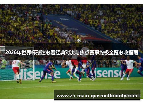 2026年世界杯球迷必看经典对决与焦点赛事终极全览必收指南