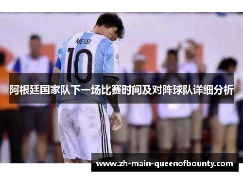 阿根廷国家队下一场比赛时间及对阵球队详细分析