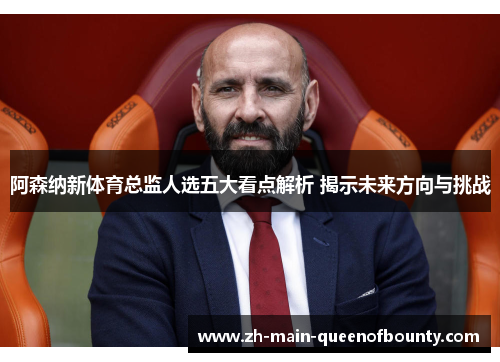 阿森纳新体育总监人选五大看点解析 揭示未来方向与挑战 阿森纳新体育总监人选五大看点解析 揭示未来方向与挑战