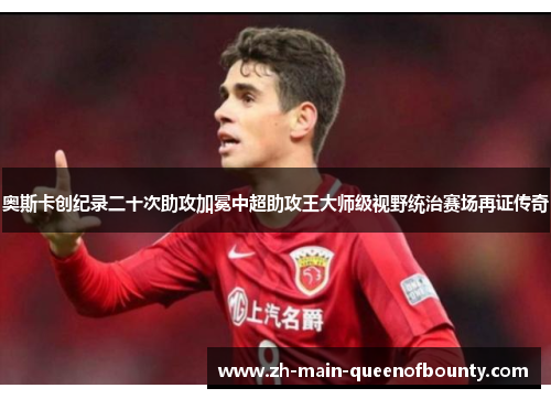 奥斯卡创纪录二十次助攻加冕中超助攻王大师级视野统治赛场再证传奇