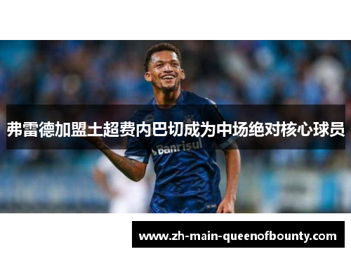 弗雷德加盟土超费内巴切成为中场绝对核心球员