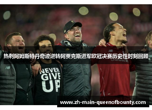 热刺阿姆斯特丹奇迹逆转阿贾克斯进军欧冠决赛历史性时刻回顾