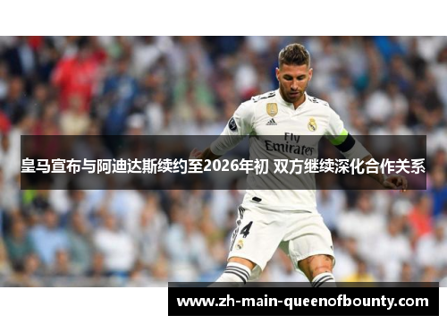 皇马宣布与阿迪达斯续约至2026年初 双方继续深化合作关系 皇马宣布与阿迪达斯续约至2026年初 双方继续深化合作关系