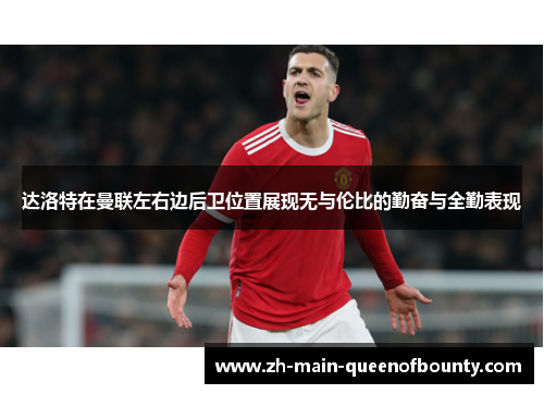 达洛特在曼联左右边后卫位置展现无与伦比的勤奋与全勤表现