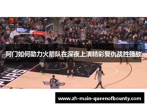 阿门如何助力火箭队在深夜上演精彩复仇战胜强敌