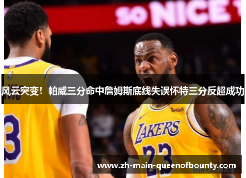风云突变！帕威三分命中詹姆斯底线失误怀特三分反超成功