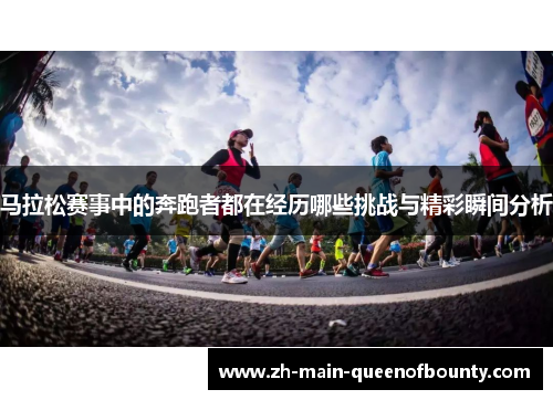 马拉松赛事中的奔跑者都在经历哪些挑战与精彩瞬间分析