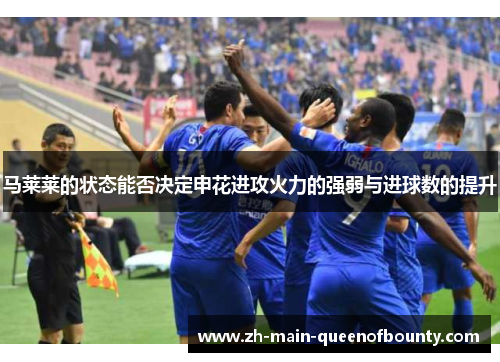 马莱莱的状态能否决定申花进攻火力的强弱与进球数的提升