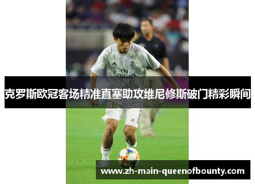 克罗斯欧冠客场精准直塞助攻维尼修斯破门精彩瞬间