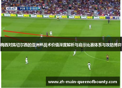 梅西对阵切尔西的亚洲杯战术价值深度解析与启示比赛体系与攻防博弈
