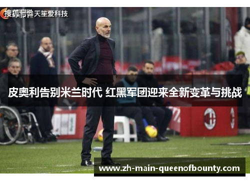 皮奥利告别米兰时代 红黑军团迎来全新变革与挑战 皮奥利告别米兰时代 红黑军团迎来全新变革与挑战
