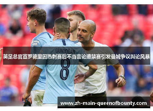 英足总官宣罗德里因热刺赛后不当言论遭禁赛引发曼城争议舆论风暴 英足总官宣罗德里因热刺赛后不当言论遭禁赛引发曼城争议舆论风暴