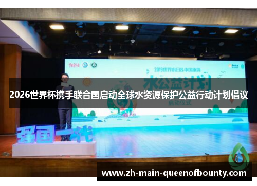 2026世界杯携手联合国启动全球水资源保护公益行动计划倡议 2026世界杯携手联合国启动全球水资源保护公益行动计划倡议